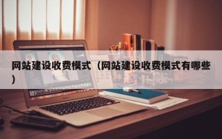 广饶网站建设收费模式（网站建设收费模式有哪些）