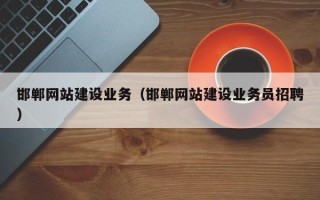 广饶邯郸网站建设业务（邯郸网站建设业务员招聘）