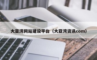 广饶大亚湾网站建设平台（大亚湾资讯com）