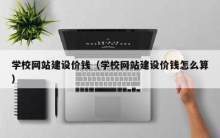 广饶学校网站建设价钱（学校网站建设价钱怎么算）