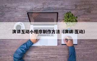 广饶演讲互动小程序制作方法（演讲 互动）